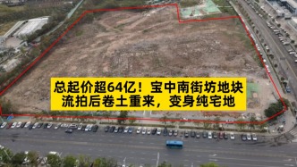 總起價(jià)超64億，寶中南街坊地塊流拍后卷土重來
