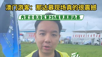 澳門游客：那達慕現(xiàn)場真的很震撼！有機會還會來！