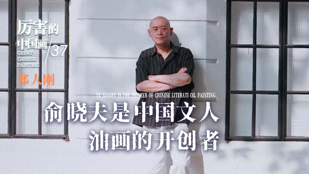 厲害的中國畫丨鄭人剛：俞曉夫是中國文人油畫的開創(chuàng)者