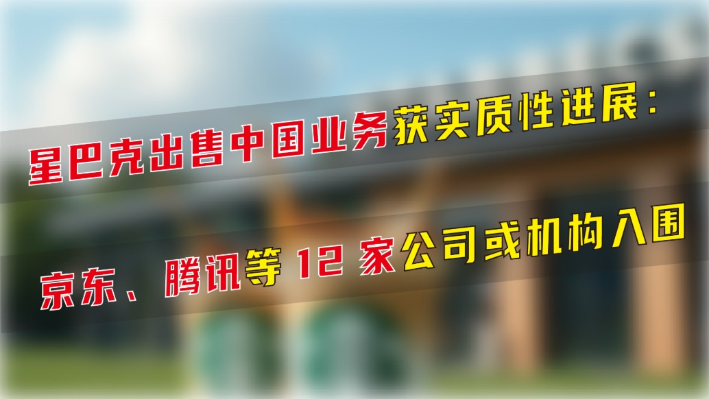 星巴克出售中國業務獲實質性進展，京東、騰訊等12家公司或機構入圍