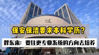 保安保潔要求本科學(xué)歷？胖東來(lái)：要往更專業(yè)系統(tǒng)的方向去培養(yǎng)