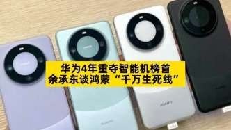 华为4年重夺智能机榜首，余承东谈鸿蒙“千万生死线”