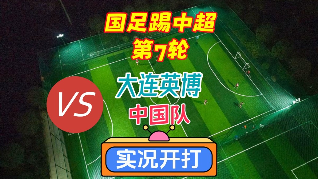 国足踢中超第7轮!大连英博VS中国队!