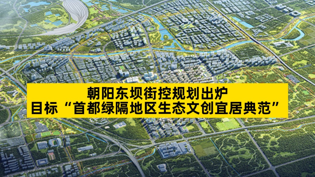 朝陽東壩街控規(guī)劃出爐，目標(biāo)“首都綠隔地區(qū)生態(tài)文創(chuàng)宜居典范”