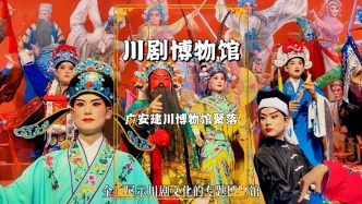 广安川剧博物馆：系统展示川剧的活态传承，真实领略川剧的魅力