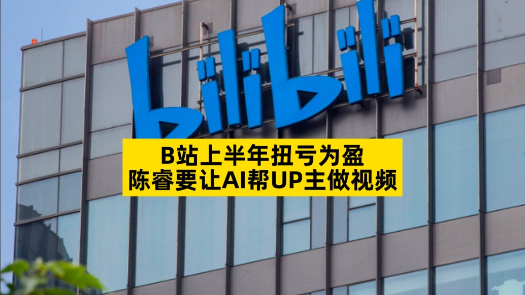 B站上半年扭虧為盈，陳睿要讓AI幫UP主做視頻