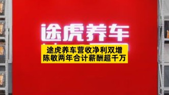 途虎養車營收凈利雙增，陳敏兩年合計薪酬超千萬