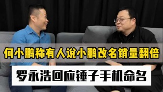 何小鵬稱有人說小鵬改名銷量翻倍，羅永浩回應(yīng)錘子手機(jī)命名