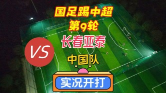 國(guó)足踢中超第9輪！長(zhǎng)春亞泰VS中國(guó)隊(duì)！