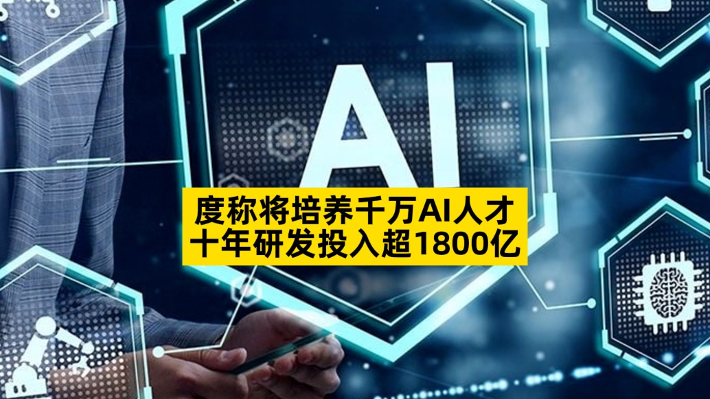 百度称将培养千万AI人才，十年研发投入超1800亿