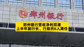 郑州银行营收净利双增，上半年副行长、行助共6人离任