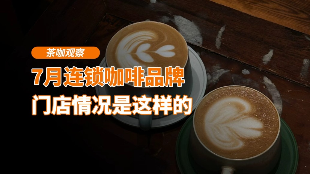 7月連鎖咖啡品牌門店情況是這樣的