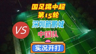 國足踢中超第15輪！深圳新鵬城VS中國隊(duì)！