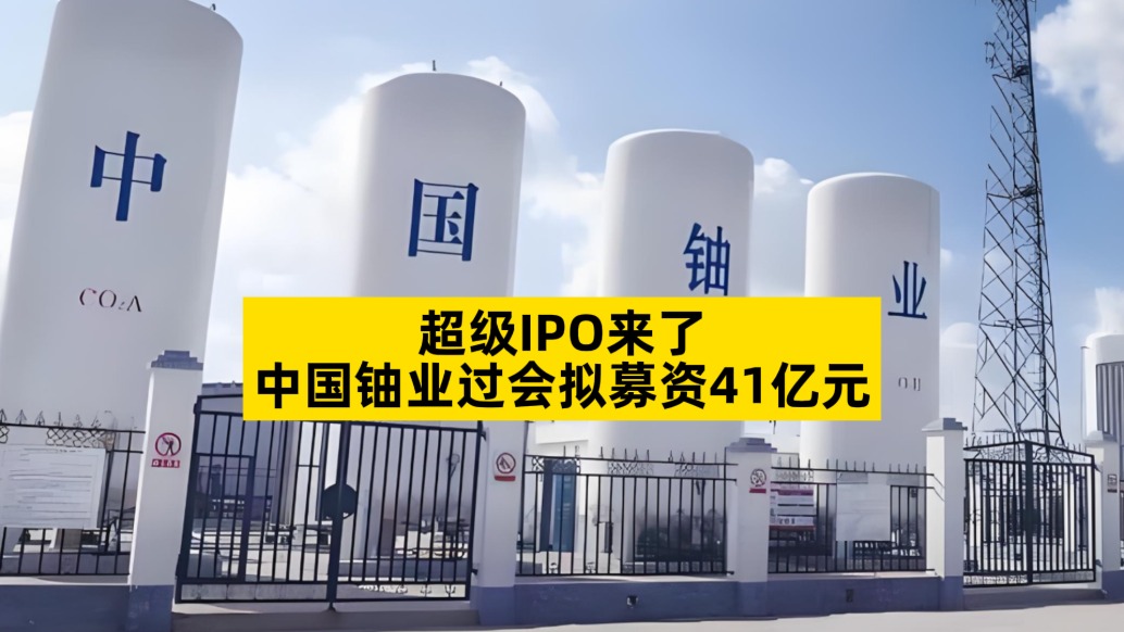 超级IPO来了，中国铀业过会拟募资41亿元