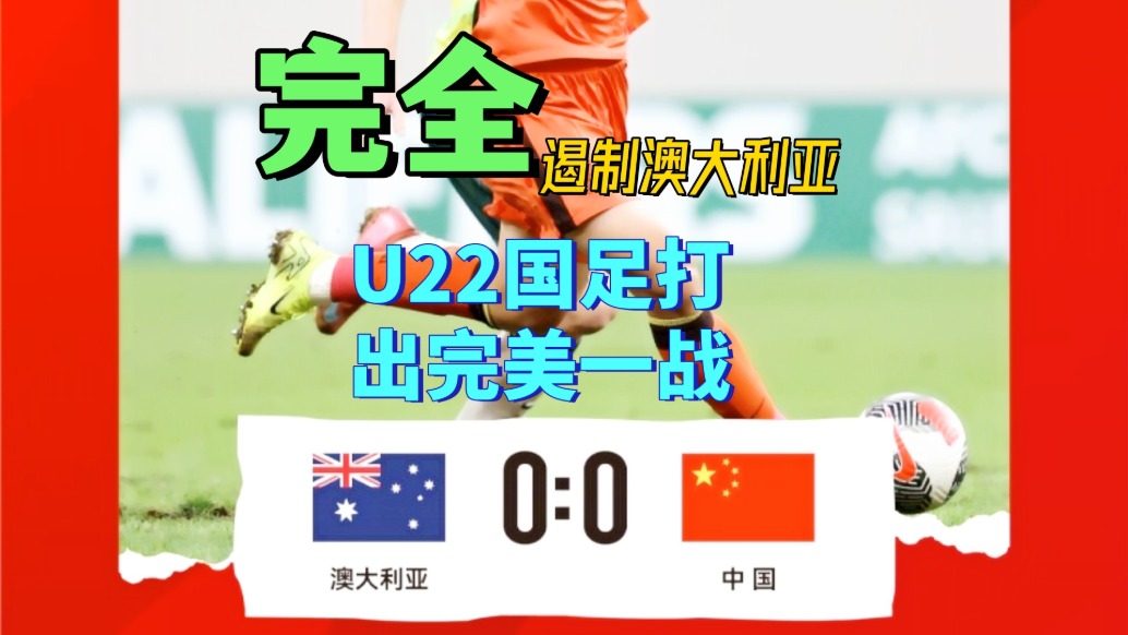 0-0完美遏制澳大利亞！U22國足打破魔咒！成功出線！