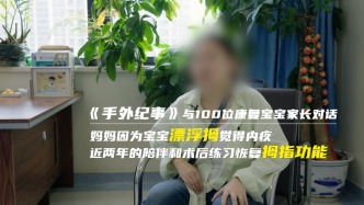 手外紀事 | 媽媽因為寶寶漂浮拇，覺得內疚，近兩年的陪伴和術后練習恢復拇指功能