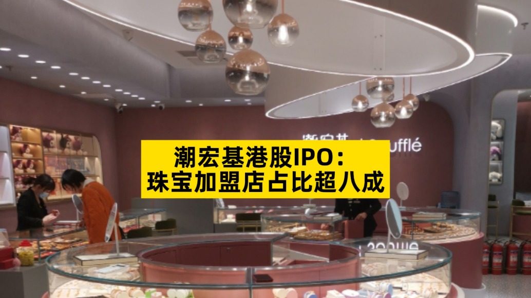 潮宏基港股IPO：珠宝加盟店占比超八成