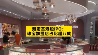 潮宏基港股IPO：珠寶加盟店占比超八成