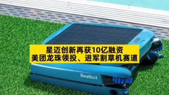 星邁創(chuàng)新再獲10億融資，美團龍珠領(lǐng)投、進軍割草機賽道