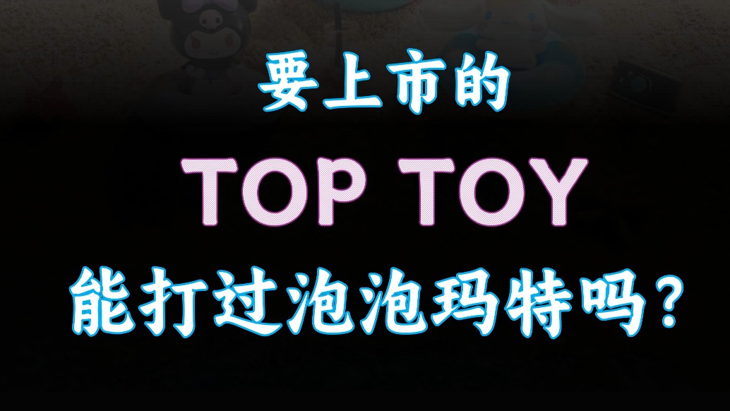 要上市的TOP TOY，能打過泡泡瑪特嗎？