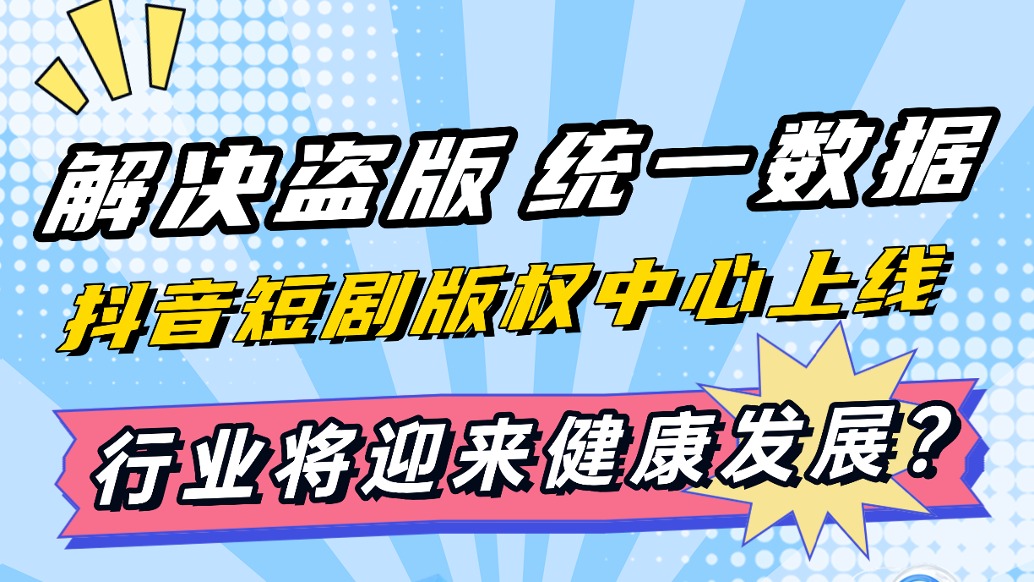 解決盜版、統(tǒng)一數(shù)據(jù)，抖音短劇版權(quán)中心上線，行業(yè)將迎來健康發(fā)展？