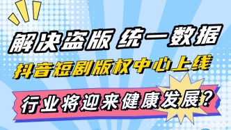 解決盜版、統(tǒng)一數(shù)據(jù)，抖音短劇版權(quán)中心上線，行業(yè)將迎來健康發(fā)展？