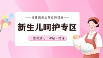 通知！福建完善生育支持措施！（附闽政通“新生儿呵护专区”办事指南）