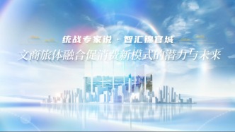 【統(tǒng)戰(zhàn)專家說】解碼文商旅體融合促消費新模式的潛力與未來