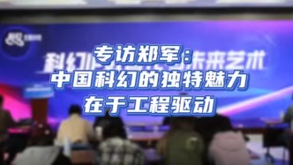 专家观点｜专访科幻文学作家郑军：中国科幻的独特魅力在于工程驱动