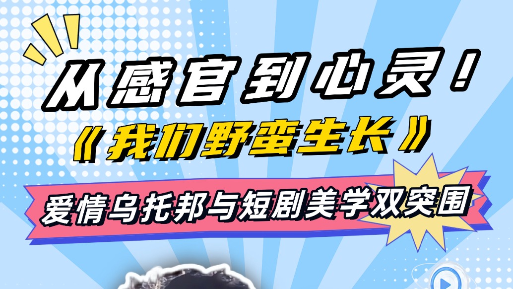 從感官到心靈! 《我們野蠻生長(zhǎng)》 愛(ài)情烏托邦與短劇美學(xué)雙突圍