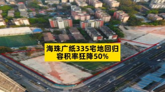 海珠廣紙335宅地回歸，容積率狂降50%
