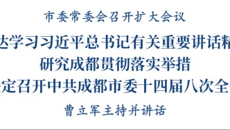 市委常委會(huì)召開(kāi)擴(kuò)大會(huì)議 傳達(dá)學(xué)習(xí)習(xí)近平總書(shū)記有關(guān)重要講話(huà)精神 決定召開(kāi)中共成都市委十四屆八次全會(huì)