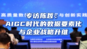 专家观点|北京邮电大学世纪学院副教授陈哲：AIGC时代的数据要素化与企业战略升维