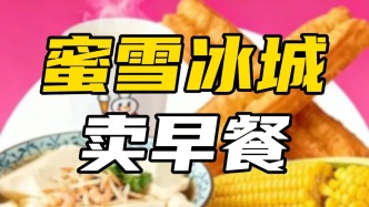 蜜雪冰城開賣早餐，劍指全時段飲品帝國？