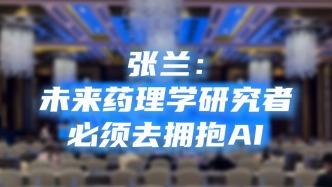 专家观点｜专访首都医科大学宣武医院教授，北京药理学会理事长张兰：未来药理学研究者必须去拥抱AI