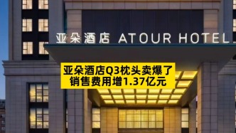 亚朵酒店Q3枕头卖爆了，销售费用增1.37亿元