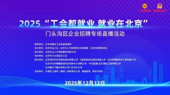 工会帮就业 就业在北京 | 12月12日（周五）下午2点，门头沟区企业招聘专场直播活动