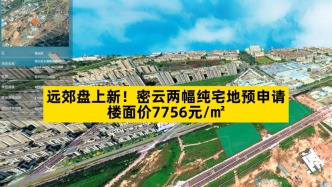 远郊盘上新，密云两幅纯宅地预申请，楼面价7756元/㎡