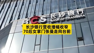 长沙银行营收增幅收窄，70后女掌门张曼走向台前