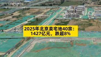 2025年北京卖宅地40宗：1427亿元，减少约8%
