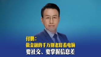 付鹏：做金融的千万别老盯着电脑，要社交、要掌握信息差