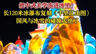 把中式美學(xué)凍進(jìn)冰里！長(zhǎng)120米冰瀑布復(fù)刻《千里江山圖》