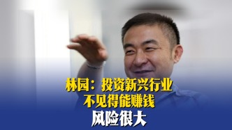 林園：投資新興行業(yè)不見得能賺錢，風(fēng)險(xiǎn)很大