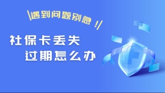 社保卡丢失、过期…遇到问题先别急，这篇教您怎么办！