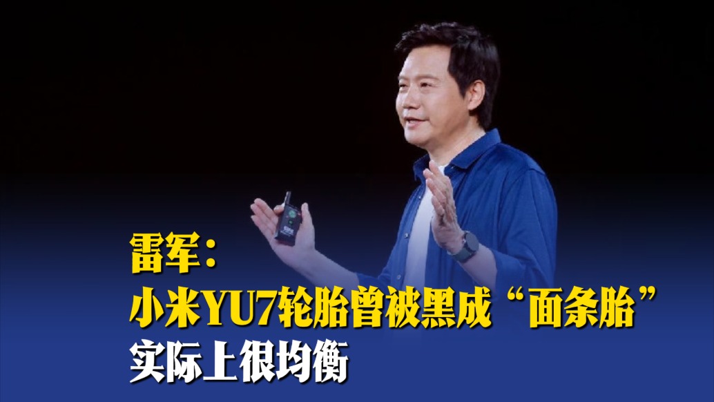 雷军：小米YU7轮胎曾被黑成“面条胎”，实际上很均衡