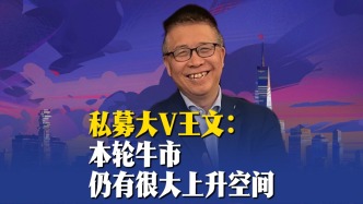 私募大V王文：本轮牛市仍有很大上升空间