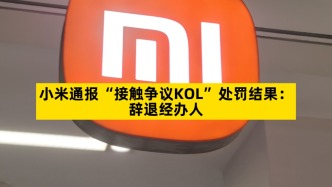 小米通报“接触争议KOL”处罚结果：辞退经办人