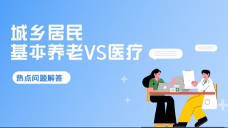 速看！城乡居民基本养老保险VS城乡居民基本医疗保险热点问题解答→