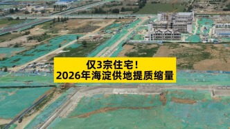 仅3宗住宅，2026年海淀供地提质缩量