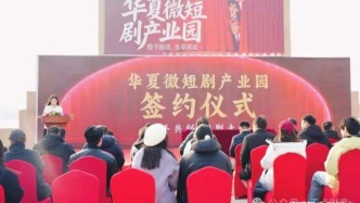 华夏微短剧产业园签约仪式隆重举行